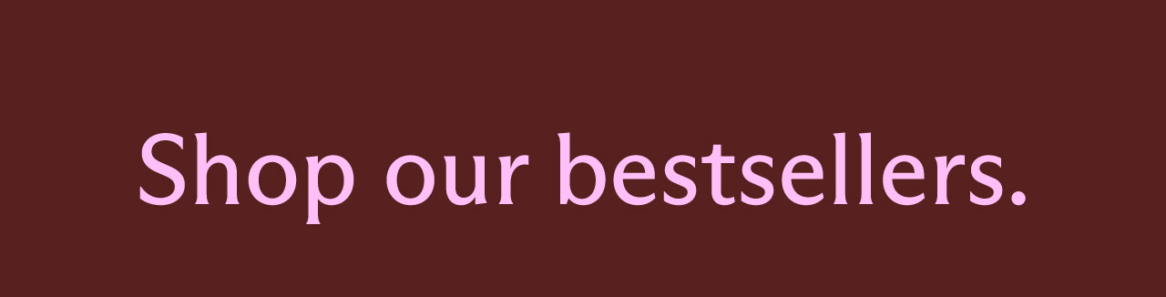 Shop our bestsellers.